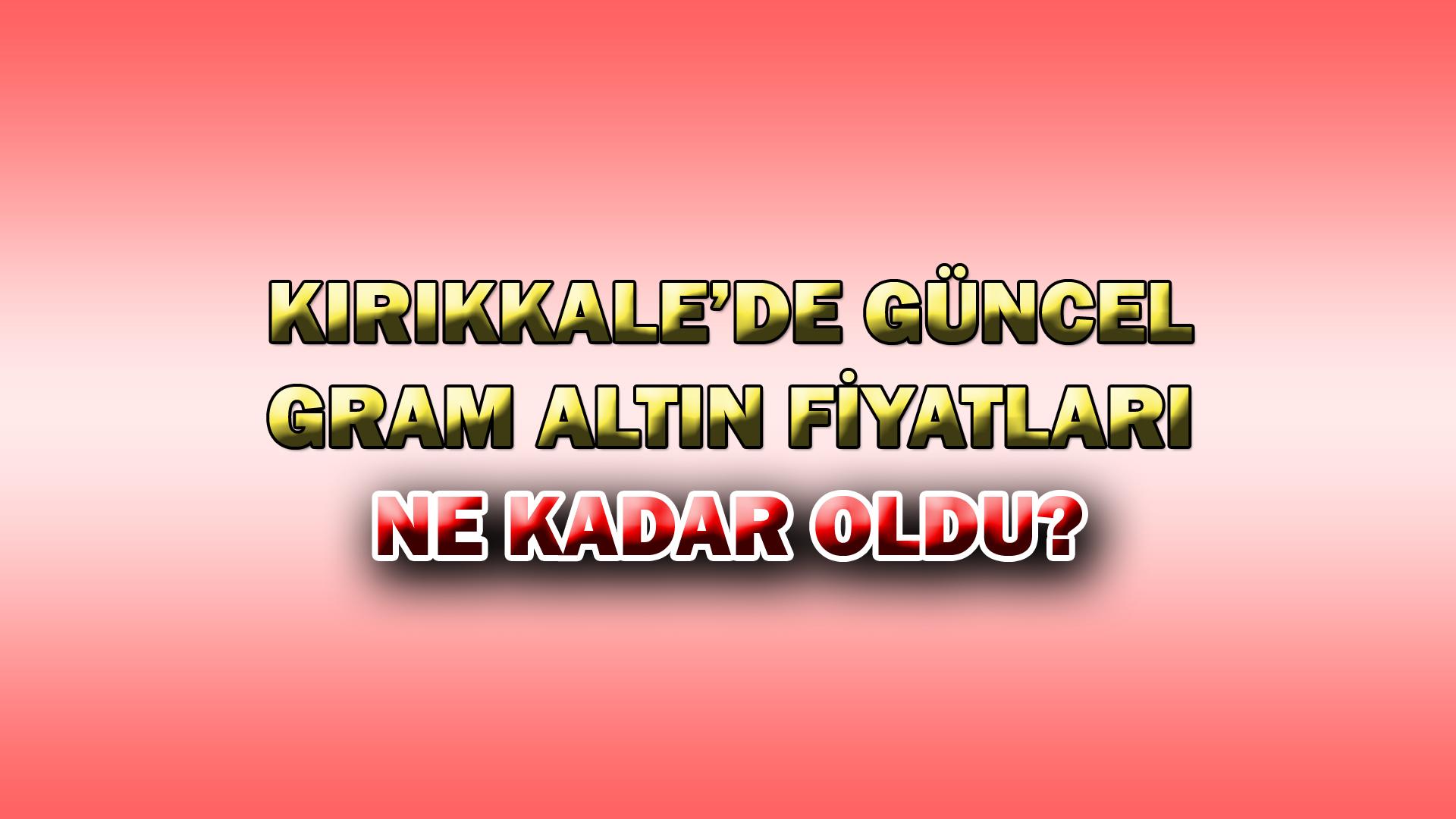 KIRIKKALE’DE GÜNCEL GRAM ALTIN FİYATLARI? 11.10.2023 - Kırıkkale Haber, Son Dakika Kırıkkale Haberleri