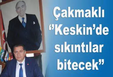 cakmakli-‘’keskin’de-sikintilar-bitecek’’