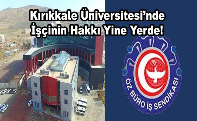 Kırıkkale Üniversitesi’nde İşçinin Hakkı Yine Yerde! - Kırıkkale Haber, Son Dakika Kırıkkale Haberleri