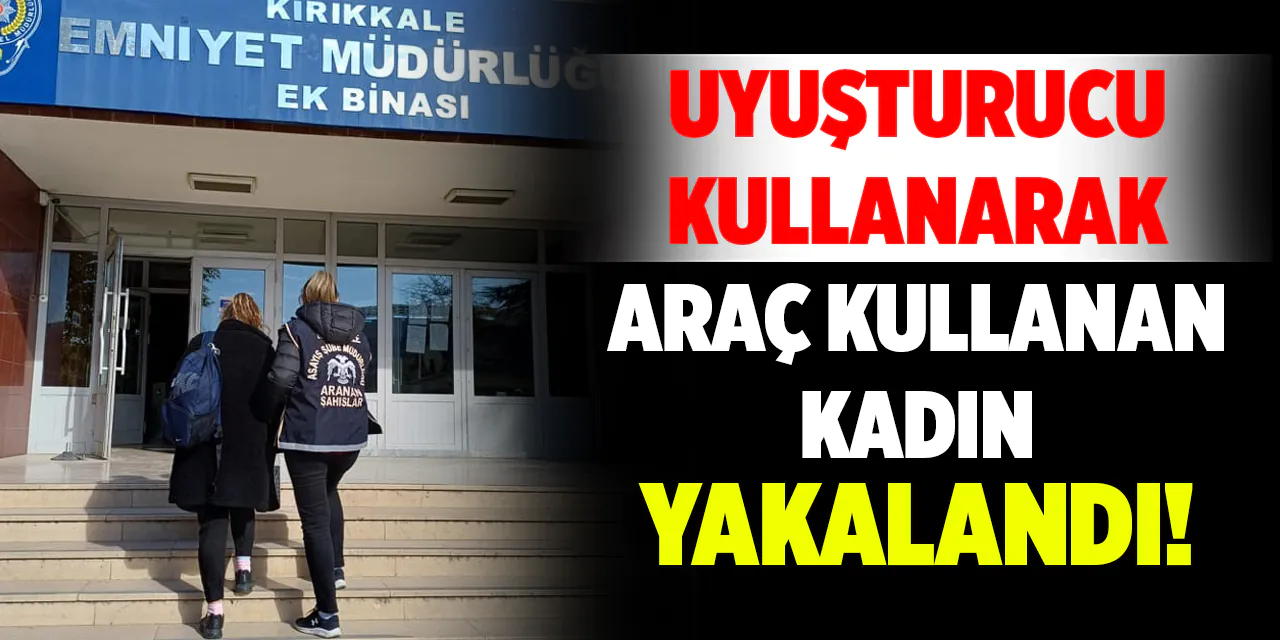 Uyuşturucu Kullanarak Araç Kullanan Kadın Yakalandı! - Kırıkkale Haber, Son Dakika Kırıkkale Haberleri