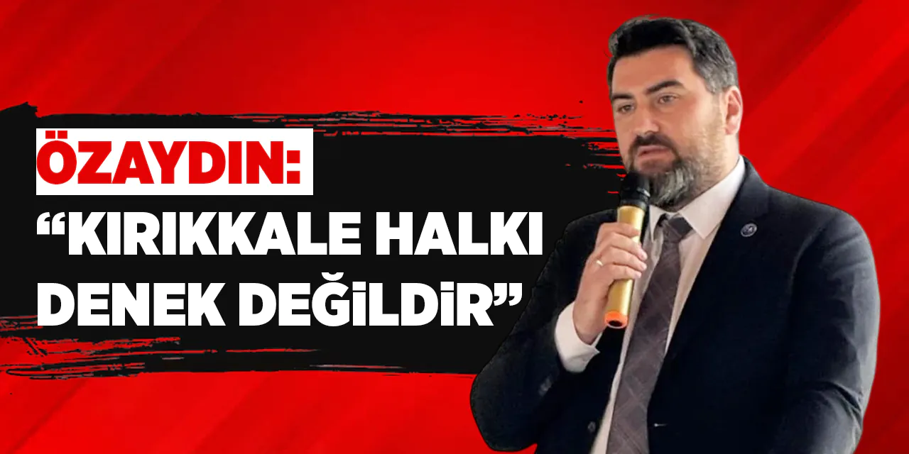 Özaydın: “Kırıkkale halkı denek değildir” - Kırıkkale Haber, Son Dakika Kırıkkale Haberleri
