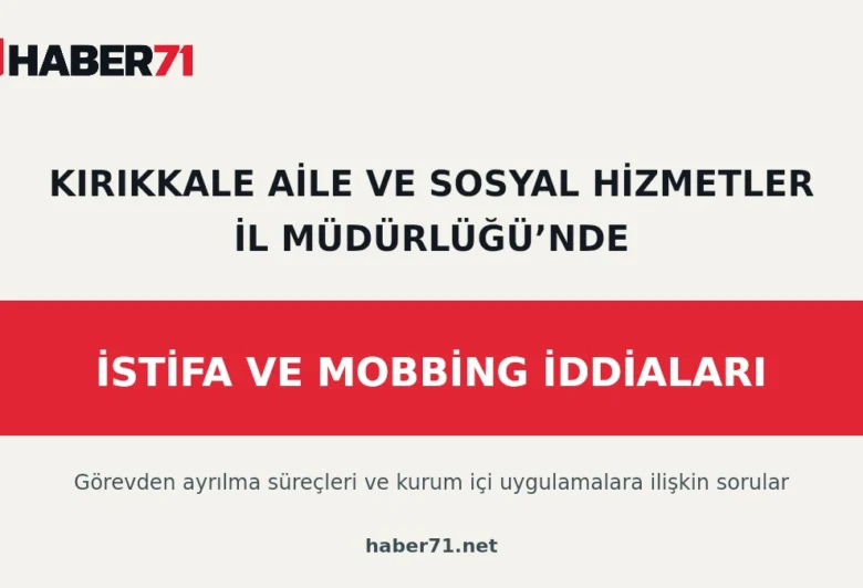 Kırıkkale Haber, Son Dakika Kırıkkale Haberleri Kırıkkale Aile ve Sosyal Hizmetler İl Müdürlüğünde istifa ve mobbing iddialarını konu alan Haber71 tipografik kapağı.
